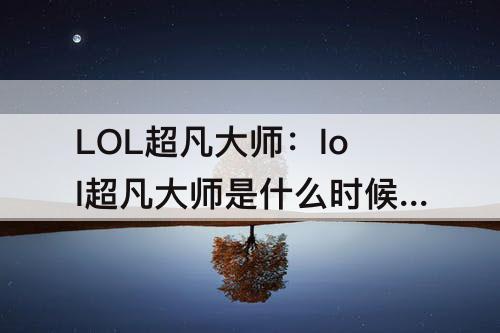 LOL超凡大师：lol超凡大师是什么时候出来的