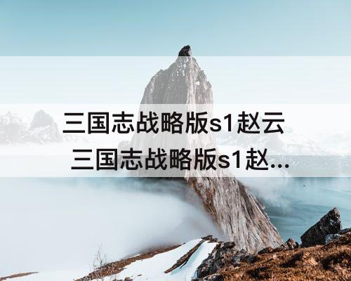 三国志战略版s1赵云 三国志战略版s1赵云孙坚郭淮