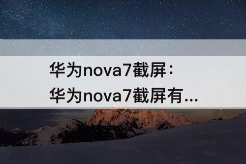 华为nova7截屏：华为nova7截屏有几种方法