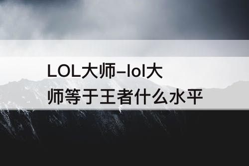 LOL大师-lol大师等于王者什么水平