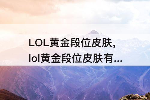 LOL黄金段位皮肤，lol黄金段位皮肤有哪些