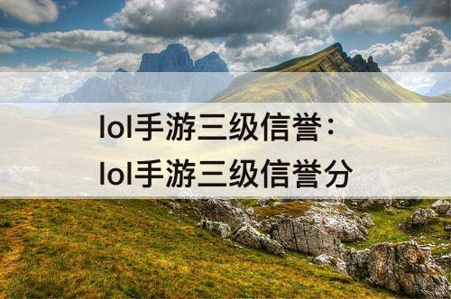 lol手游三级信誉：lol手游三级信誉分