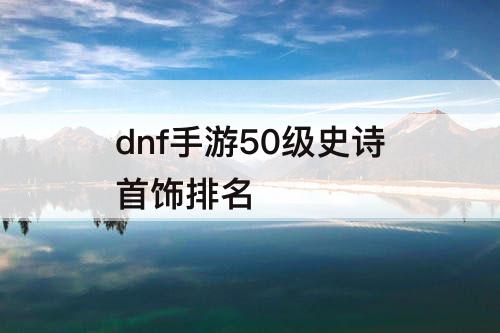 dnf手游50级史诗首饰排名