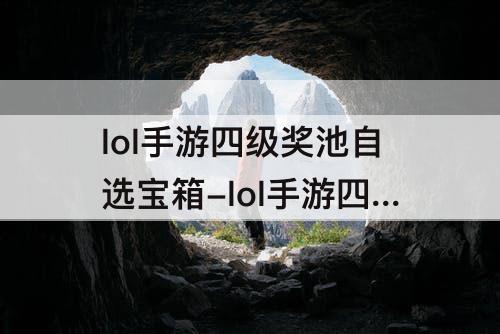 lol手游四级奖池自选宝箱-lol手游四级奖池自选宝箱里面有什么