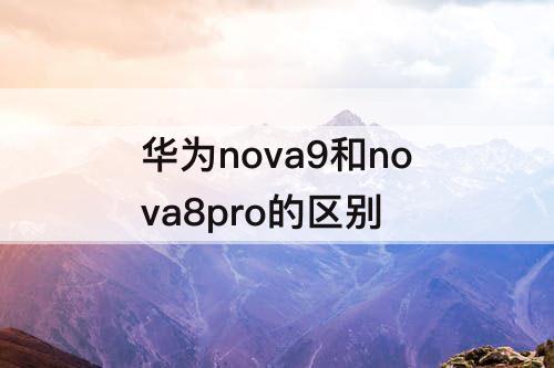 华为nova9和nova8pro的区别