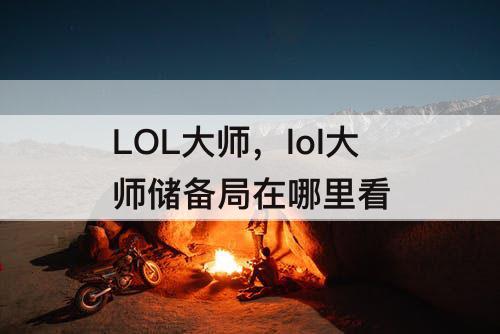 LOL大师，lol大师储备局在哪里看