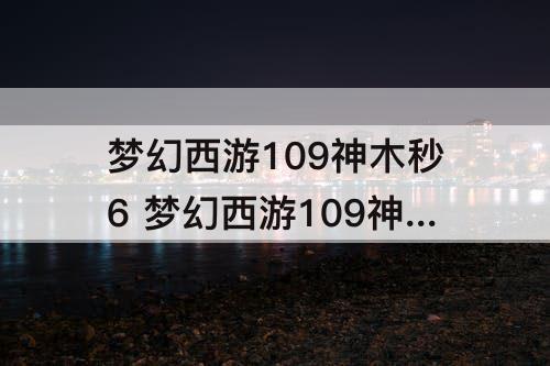 梦幻西游109神木秒6 梦幻西游109神木秒6抓大鬼