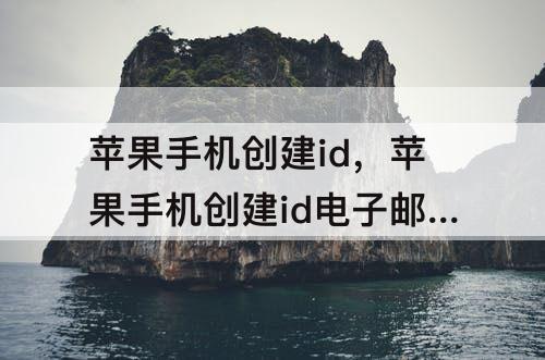 苹果手机创建id，苹果手机创建id电子邮件怎么填
