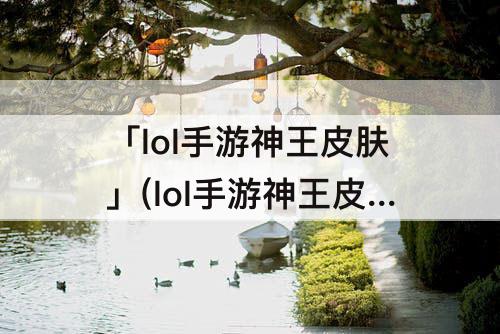 「lol手游神王皮肤」(lol手游神王皮肤手感)