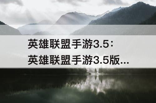 英雄联盟手游3.5：英雄联盟手游3.5版本更新