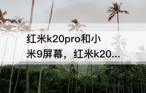 红米k20pro和小米9屏幕，红米k20pro和小米9屏幕一样吗
