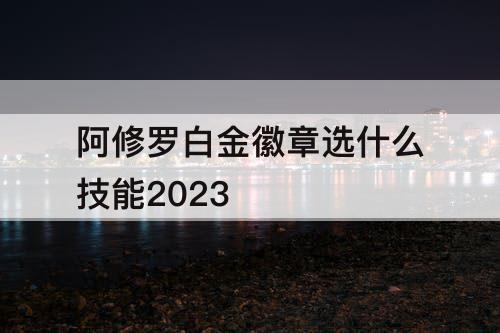 阿修罗白金徽章选什么技能2023
