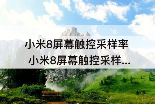 小米8屏幕触控采样率 小米8屏幕触控采样率是多少