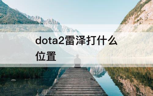 dota2雷泽打什么位置
