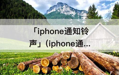 「iphone通知铃声」(iphone通知铃声下载mp3)