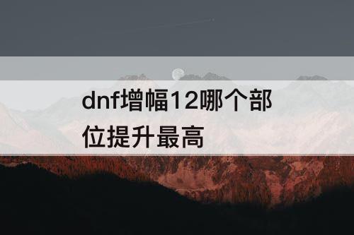 dnf增幅12哪个部位提升最高
