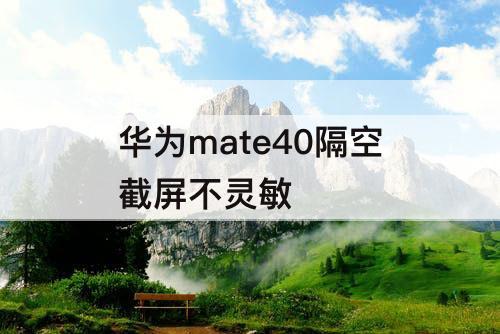 华为mate40隔空截屏不灵敏