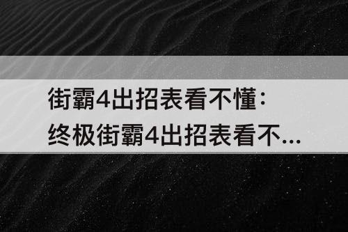 街霸4出招表看不懂：终极街霸4出招表看不懂
