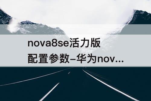 nova8se活力版配置参数-华为nova8se活力版配置参数