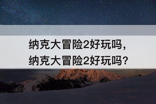 纳克大冒险2好玩吗，纳克大冒险2好玩吗?