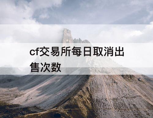 cf交易所每日取消出售次数