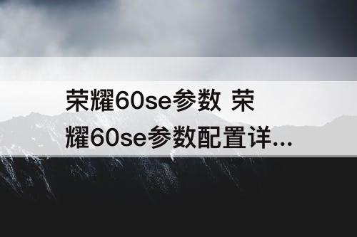荣耀60se参数 荣耀60se参数配置详细12+256
