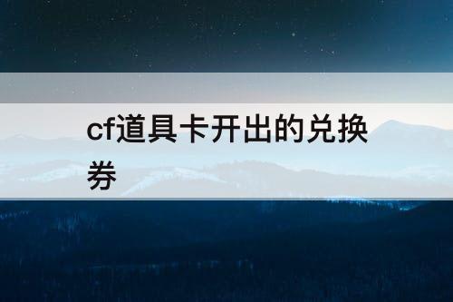 cf道具卡开出的兑换券
