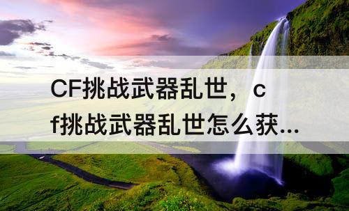 CF挑战武器乱世，cf挑战武器乱世怎么获得