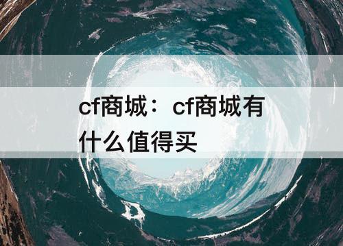 cf商城：cf商城有什么值得买