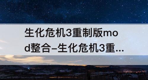 生化危机3重制版mod整合-生化危机3重制版mod整合包