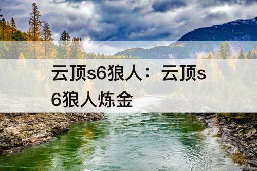 云顶s6狼人：云顶s6狼人炼金