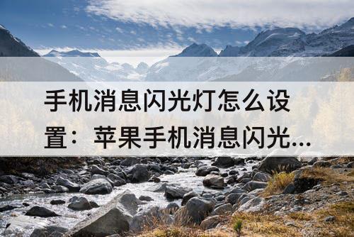 手机消息闪光灯怎么设置：苹果手机消息闪光灯怎么设置11