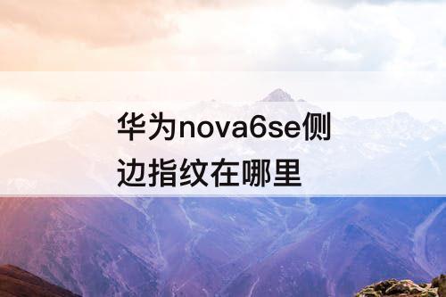 华为nova6se侧边指纹在哪里
